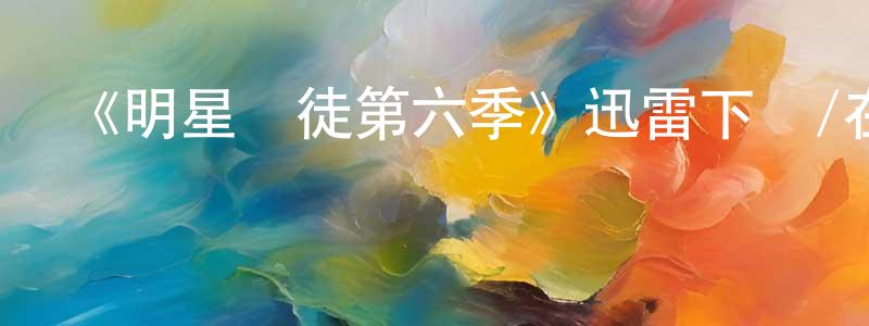 陳道海的動漫綜藝大全,《明星學徒第六季》迅雷下載/在線觀看-選秀綜藝-美劇天堂